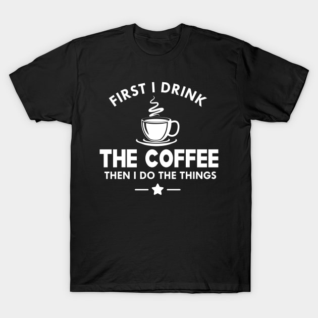 Coffee - First I drink the coffee then I do the things T-Shirt by KC Happy Shop